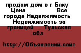 продам дом в г.Баку › Цена ­ 5 500 000 - Все города Недвижимость » Недвижимость за границей   . Тульская обл.